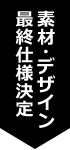 素材・デザイン最終仕様決定