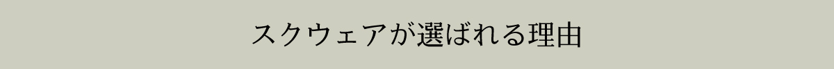 スクウェアが選ばれる理由