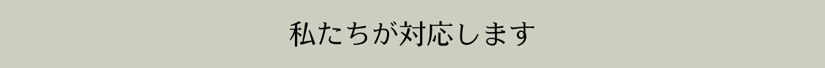 私たちが対応します