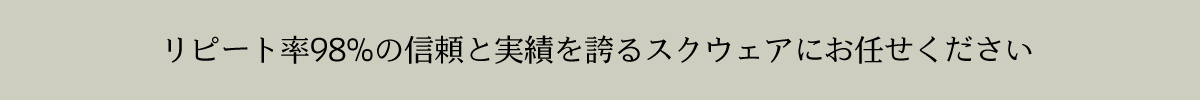 リピート率98%の信頼と実績を誇るスクウェアにお任せください