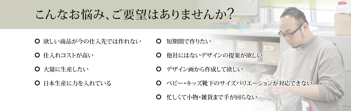 こんなお悩み、ご要望はありませんか？　●欲しい商品が今の仕入れ先では作れない…etc.